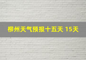 柳州天气预报十五天 15天